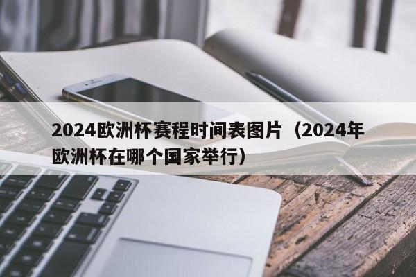 2024欧洲杯赛程时间表图片（2024年欧洲杯在哪个国家举行）