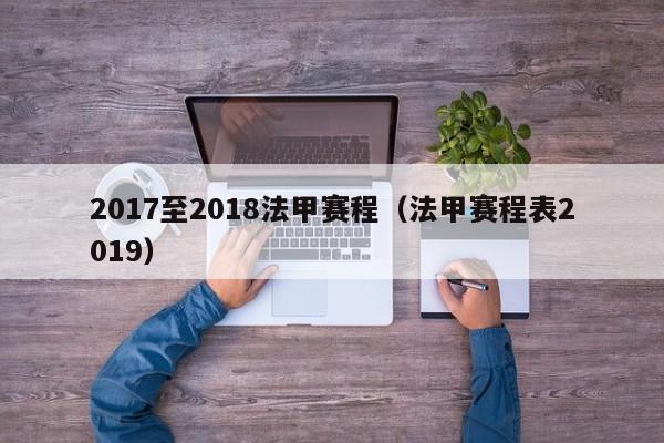 2017至2018法甲赛程（法甲赛程表2019）