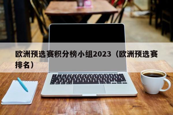 欧洲预选赛积分榜小组2023（欧洲预选赛排名）