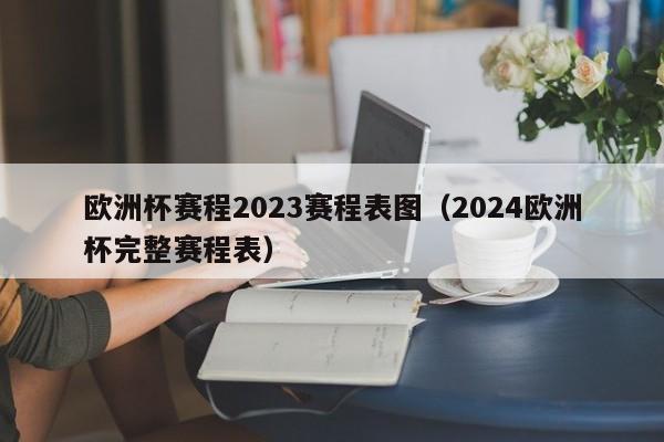 欧洲杯赛程2023赛程表图（2024欧洲杯完整赛程表）