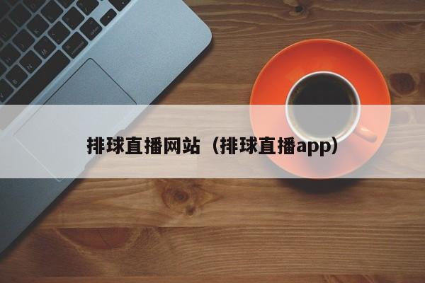 排球直播网站（排球直播app）