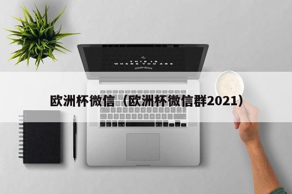 欧洲杯微信（欧洲杯微信群2021）