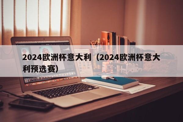 2024欧洲杯意大利（2024欧洲杯意大利预选赛）