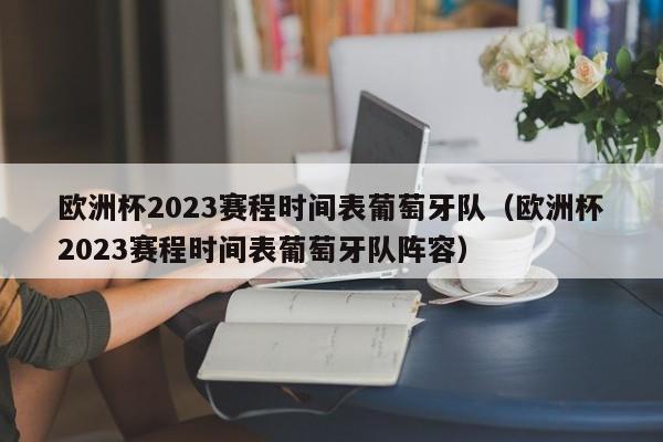 欧洲杯2023赛程时间表葡萄牙队（欧洲杯2023赛程时间表葡萄牙队阵容）