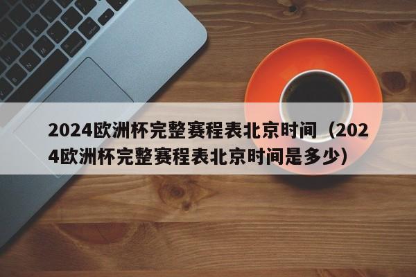 2024欧洲杯完整赛程表北京时间（2024欧洲杯完整赛程表北京时间是多少）