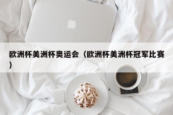 欧洲杯美洲杯奥运会（欧洲杯美洲杯冠军比赛）