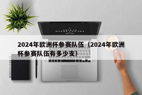 2024年欧洲杯参赛队伍（2024年欧洲杯参赛队伍有多少支）