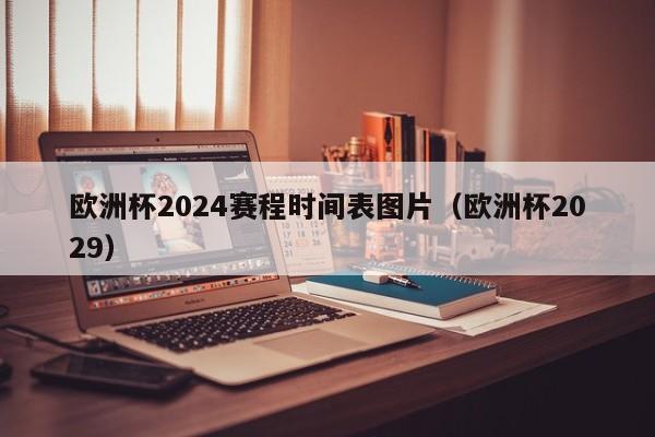 欧洲杯2024赛程时间表图片（欧洲杯2029）