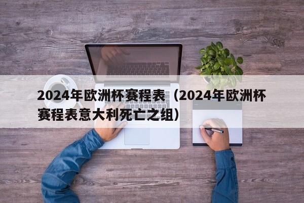 2024年欧洲杯赛程表（2024年欧洲杯赛程表意大利死亡之组）