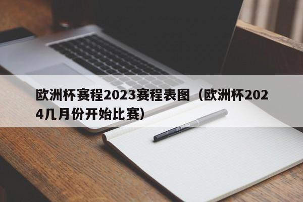 欧洲杯赛程2023赛程表图（欧洲杯2024几月份开始比赛）