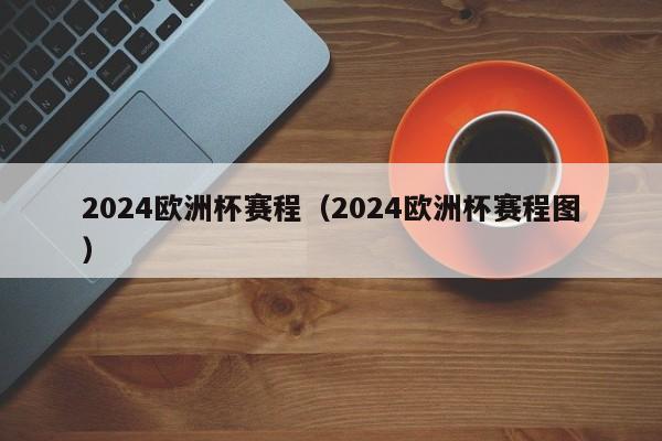 2024欧洲杯赛程（2024欧洲杯赛程图）