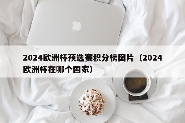 2024欧洲杯预选赛积分榜图片（2024欧洲杯在哪个国家）