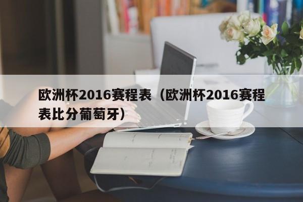 欧洲杯2016赛程表（欧洲杯2016赛程表比分葡萄牙）