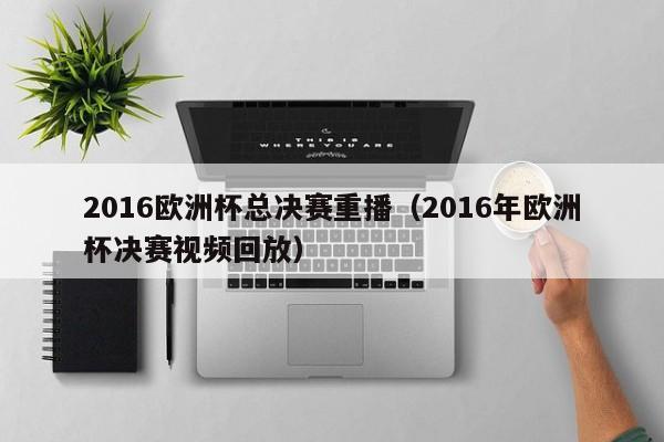 2016欧洲杯总决赛重播（2016年欧洲杯决赛视频回放）