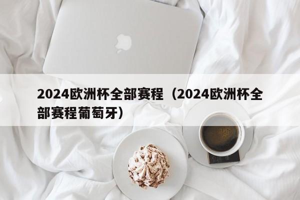 2024欧洲杯全部赛程（2024欧洲杯全部赛程葡萄牙）