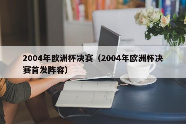 2004年欧洲杯决赛（2004年欧洲杯决赛首发阵容）