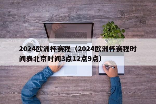 2024欧洲杯赛程（2024欧洲杯赛程时间表北京时间3点12点9点）