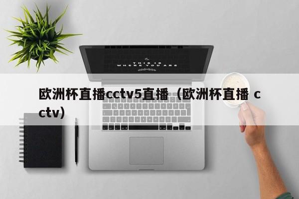 欧洲杯直播cctv5直播（欧洲杯直播 cctv）